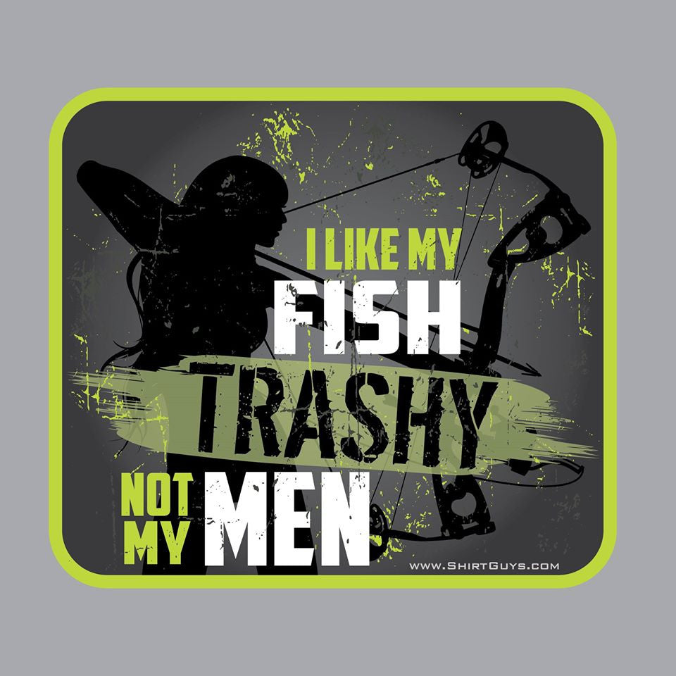 "I like My Fish Trashy, Not My Men" 5" sticker - Shirt Guys Bowfishing and Hunting T-Shirts